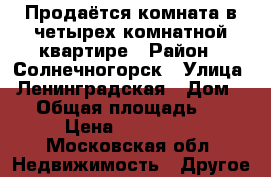 Продаётся комната в четырех комнатной квартире › Район ­ Солнечногорск › Улица ­ Ленинградская › Дом ­ 4 › Общая площадь ­ 14 › Цена ­ 850 000 - Московская обл. Недвижимость » Другое   